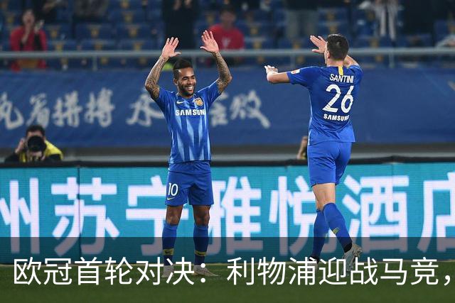 欧冠首轮对决：利物浦迎战马竞，实力与经验的较量