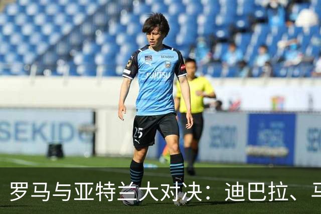 罗马与亚特兰大对决：迪巴拉、马伦领衔首发阵容